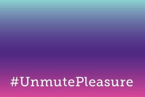 #UnmutePleasure